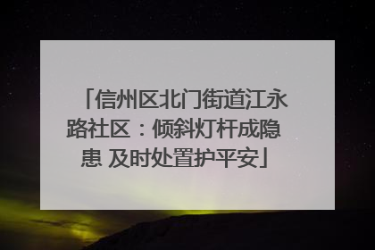 信州区北门街道江永路社区：倾斜灯杆成隐患 及时处置护平安