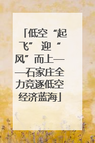 低空“起飞” 迎“风”而上——石家庄全力竞逐低空经济蓝海