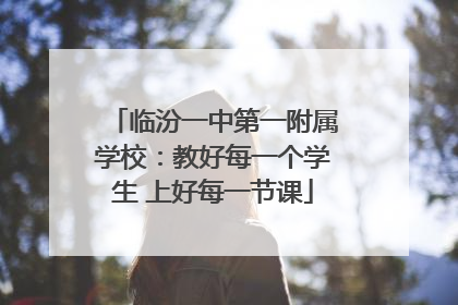 临汾一中第一附属学校：教好每一个学生 上好每一节课