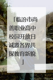 临汾市尚善职业高中校园开放日诚邀各界共探教育新貌