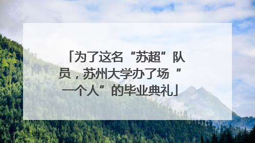 为了这名“苏超”队员，苏州大学办了场“一个人”的毕业典礼