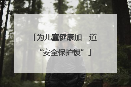 为儿童健康加一道“安全保护锁”