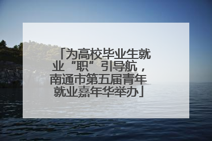 为高校毕业生就业“职”引导航，南通市第五届青年就业嘉年华举办