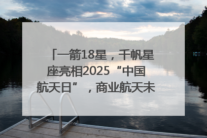 一箭18星，千帆星座亮相2025“中国航天日”，商业航天未来如何改变人类生活？｜海上生明月