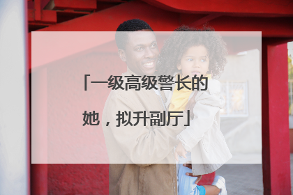 一级高级警长的她，拟升副厅