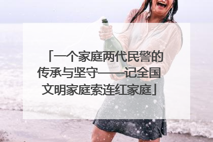 一个家庭两代民警的传承与坚守——记全国文明家庭索连红家庭