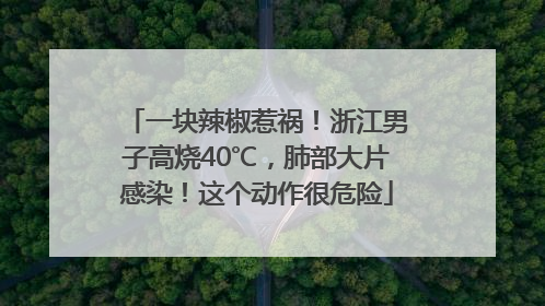 一块辣椒惹祸！浙江男子高烧40℃，肺部大片感染！这个动作很危险