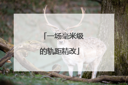 一场毫米级的轨距精改