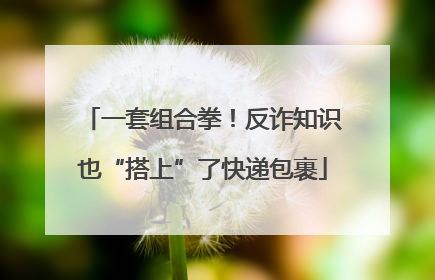 一套组合拳！反诈知识也“搭上”了快递包裹