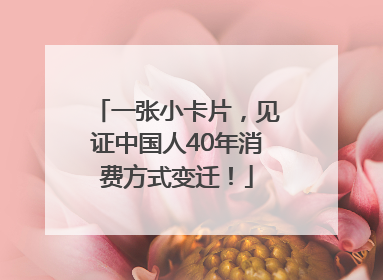 一张小卡片，见证中国人40年消费方式变迁！