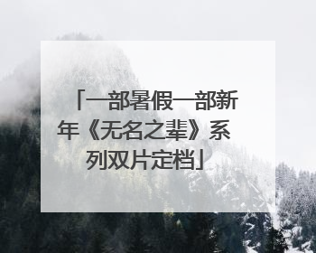 一部暑假一部新年《无名之辈》系列双片定档