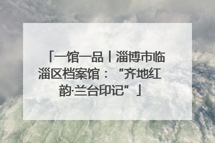 一馆一品丨淄博市临淄区档案馆：“齐地红韵·兰台印记”