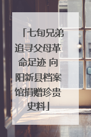 七旬兄弟追寻父母革命足迹 向阳新县档案馆捐赠珍贵史料