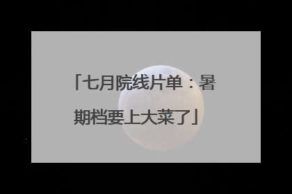 七月院线片单：暑期档要上大菜了