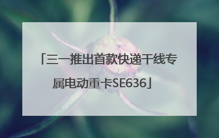 三一推出首款快递干线专属电动重卡SE636