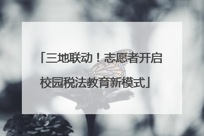 三地联动！志愿者开启校园税法教育新模式