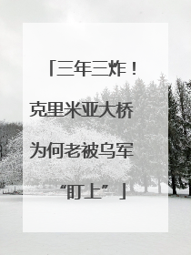 三年三炸！克里米亚大桥为何老被乌军“盯上”