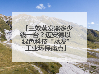 三效蒸发器多少钱一台？迈安德以绿色科技“蒸发”工业环保痛点