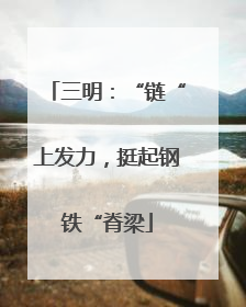 三明：“链“上发力，挺起钢铁“脊梁