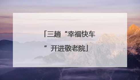三趟“幸福快车”开进敬老院