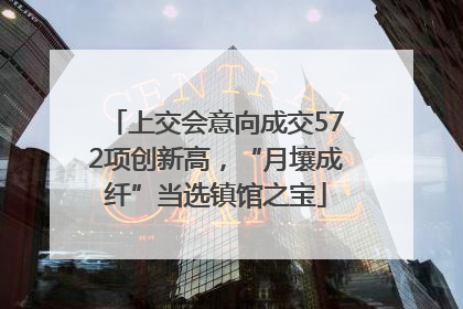 上交会意向成交572项创新高，“月壤成纤”当选镇馆之宝