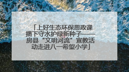 上好生态环保思政课 播下守水护绿新种子——房县“文明河流”宣教活动走进八一希望小学