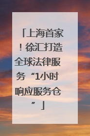 上海首家！徐汇打造全球法律服务“1小时响应服务仓”
