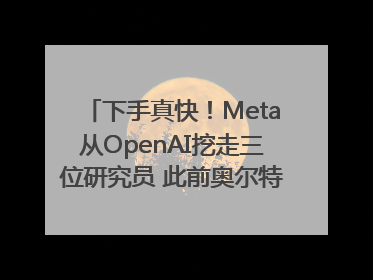下手真快！Meta从OpenAI挖走三位研究员 此前奥尔特曼还曾出言嘲讽