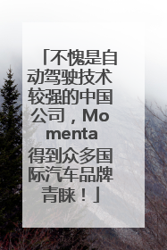 不愧是自动驾驶技术较强的中国公司，Momenta得到众多国际汽车品牌青睐！