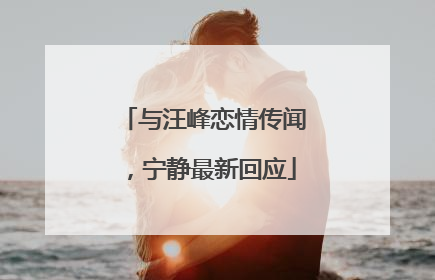 与汪峰恋情传闻，宁静最新回应