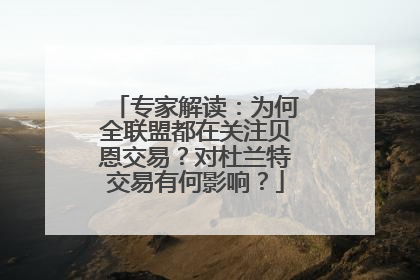 专家解读：为何全联盟都在关注贝恩交易？对杜兰特交易有何影响？
