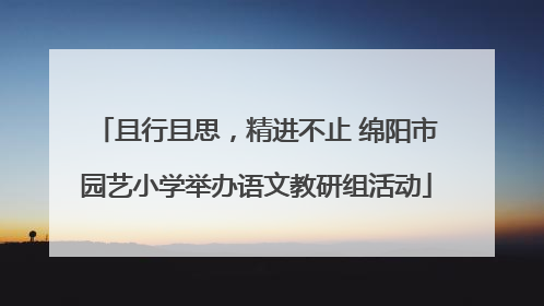 且行且思，精进不止 绵阳市园艺小学举办语文教研组活动