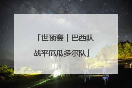 世预赛｜巴西队战平厄瓜多尔队