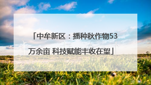 中牟新区：播种秋作物53万余亩 科技赋能丰收在望