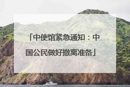 中使馆紧急通知：中国公民做好撤离准备