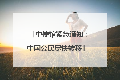 中使馆紧急通知：中国公民尽快转移