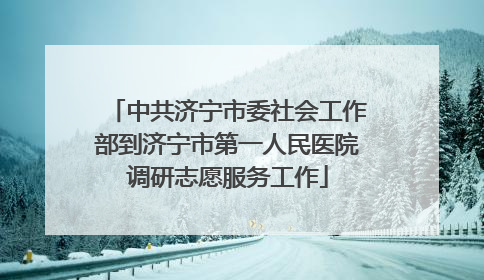 中共济宁市委社会工作部到济宁市第一人民医院调研志愿服务工作