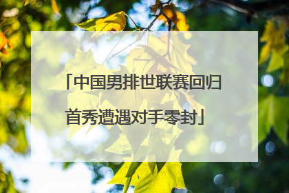 中国男排世联赛回归首秀遭遇对手零封