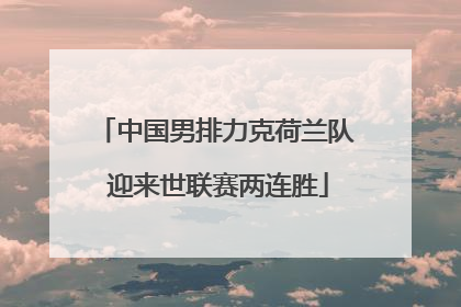 中国男排力克荷兰队 迎来世联赛两连胜