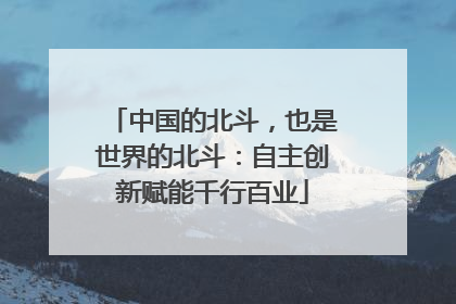 中国的北斗，也是世界的北斗：自主创新赋能千行百业