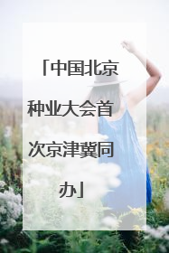 中国北京种业大会首次京津冀同办