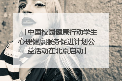 中国校园健康行动学生心理健康服务促进计划公益活动在北京启动