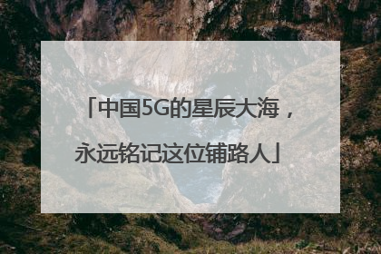 中国5G的星辰大海，永远铭记这位铺路人