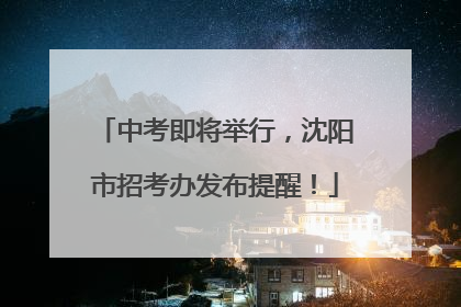 中考即将举行，沈阳市招考办发布提醒！