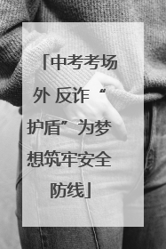 中考考场外 反诈“护盾”为梦想筑牢安全防线