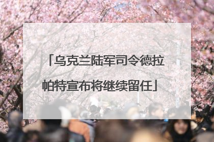 乌克兰陆军司令德拉帕特宣布将继续留任
