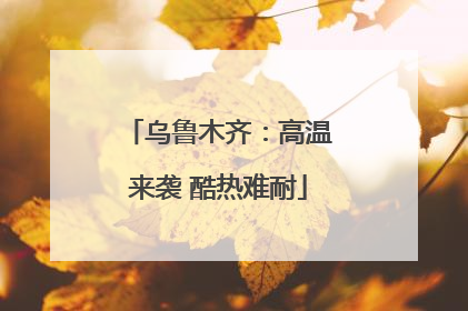乌鲁木齐：高温来袭 酷热难耐