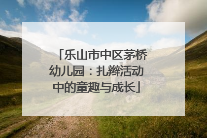 乐山市中区茅桥幼儿园：扎辫活动中的童趣与成长