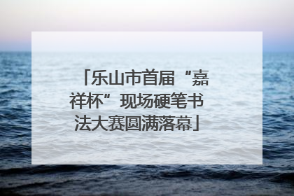 乐山市首届“嘉祥杯”现场硬笔书法大赛圆满落幕