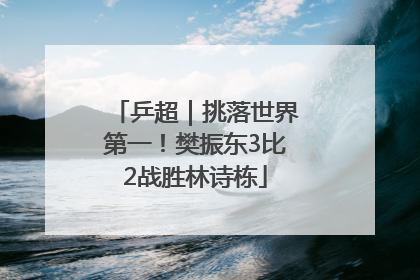 乒超｜挑落世界第一！樊振东3比2战胜林诗栋